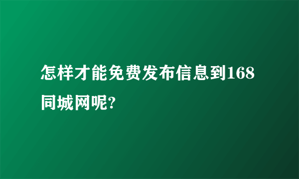 怎样才能免费发布信息到168同城网呢?