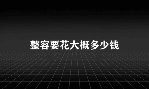 整容要花大概多少钱