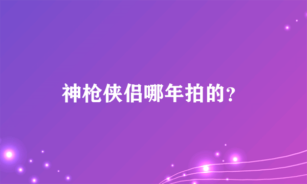 神枪侠侣哪年拍的？