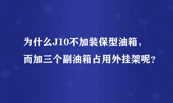 为什么J10不加装保型油箱，而加三个副油箱占用外挂架呢？