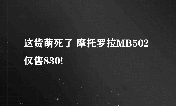 这货萌死了 摩托罗拉MB502仅售830!