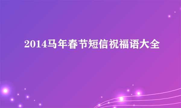 2014马年春节短信祝福语大全