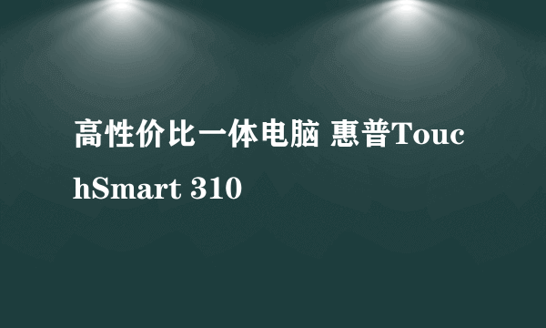 高性价比一体电脑 惠普TouchSmart 310