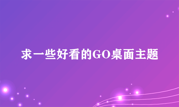 求一些好看的GO桌面主题