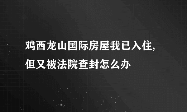 鸡西龙山国际房屋我已入住,但又被法院查封怎么办