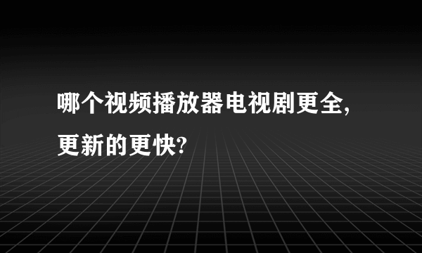 哪个视频播放器电视剧更全,更新的更快?