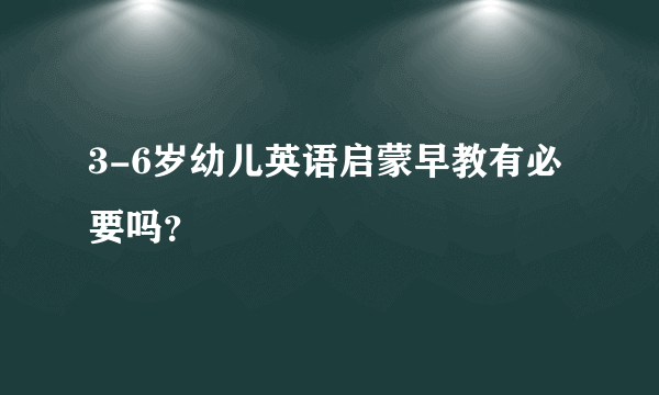 3-6岁幼儿英语启蒙早教有必要吗？