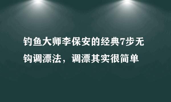 钓鱼大师李保安的经典7步无钩调漂法，调漂其实很简单