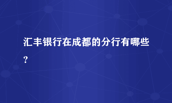 汇丰银行在成都的分行有哪些？