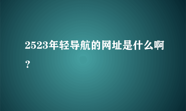 2523年轻导航的网址是什么啊？