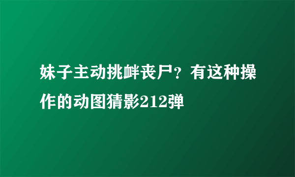 妹子主动挑衅丧尸？有这种操作的动图猜影212弹