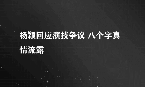 杨颖回应演技争议 八个字真情流露