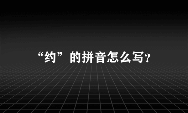 “约”的拼音怎么写？