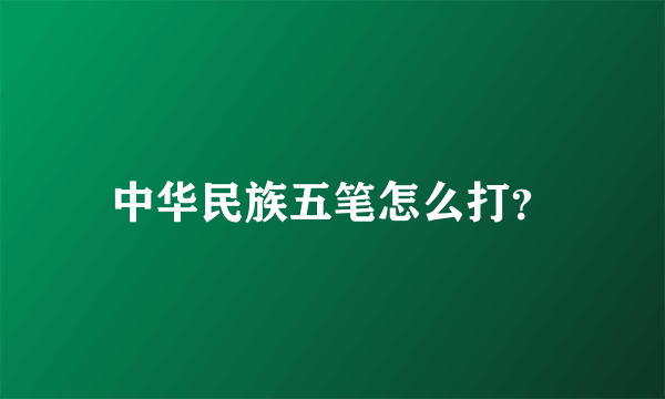 中华民族五笔怎么打？