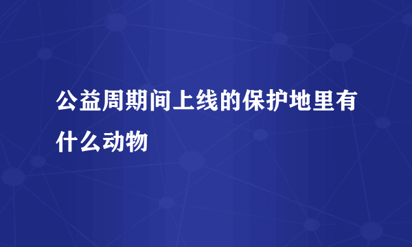 公益周期间上线的保护地里有什么动物