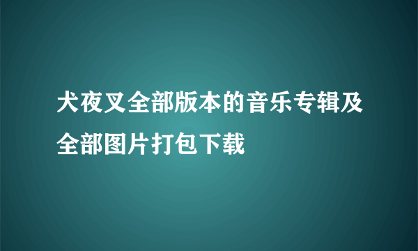 犬夜叉全部版本的音乐专辑及全部图片打包下载