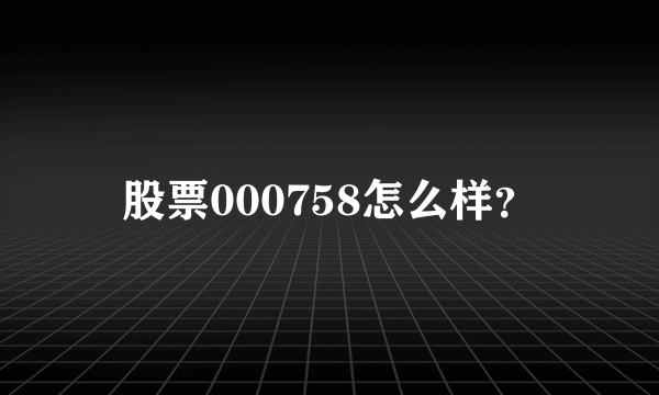 股票000758怎么样？