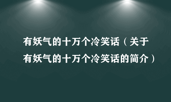 有妖气的十万个冷笑话（关于有妖气的十万个冷笑话的简介）