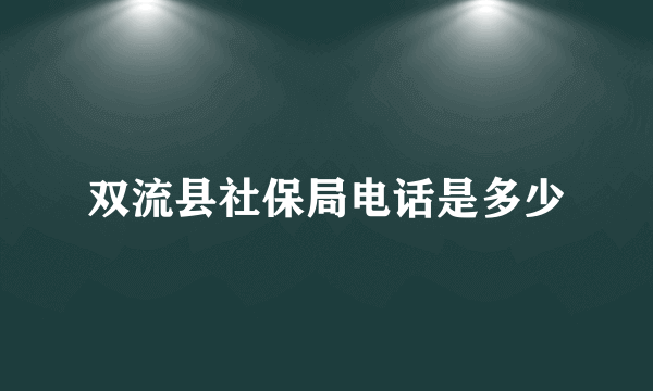 双流县社保局电话是多少