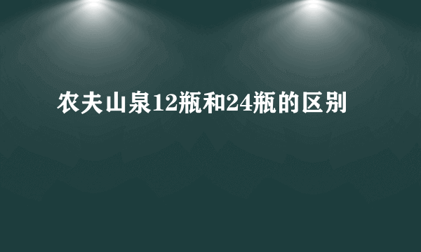 农夫山泉12瓶和24瓶的区别