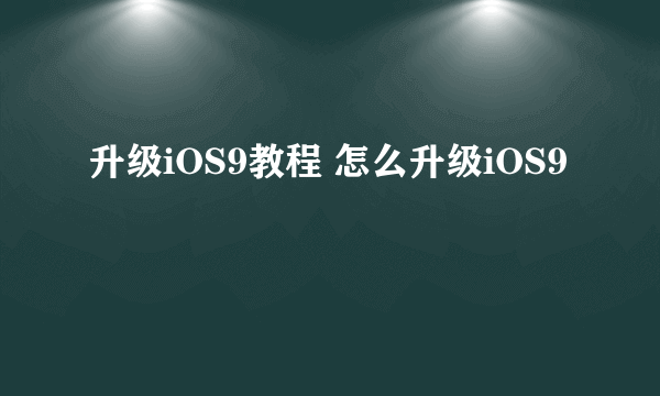 升级iOS9教程 怎么升级iOS9