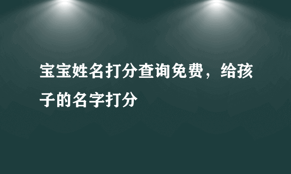 宝宝姓名打分查询免费，给孩子的名字打分