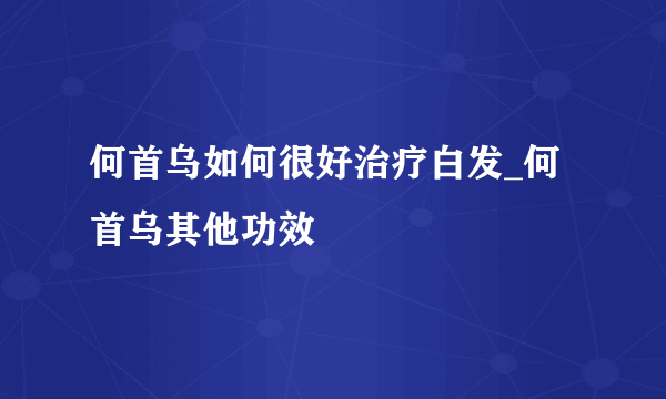 何首乌如何很好治疗白发_何首乌其他功效