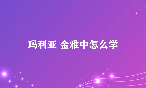 玛利亚 金雅中怎么学