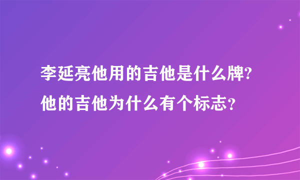 李延亮他用的吉他是什么牌?他的吉他为什么有个标志？