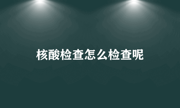 核酸检查怎么检查呢