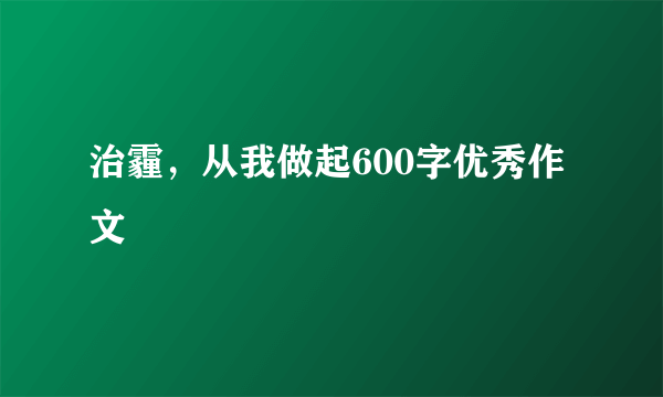 治霾，从我做起600字优秀作文