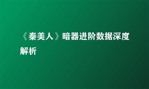 《秦美人》暗器进阶数据深度解析