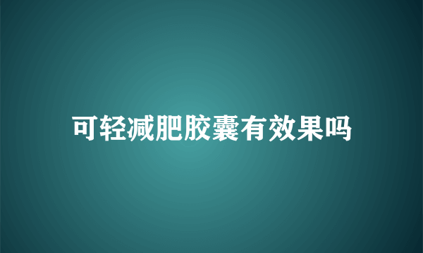 可轻减肥胶囊有效果吗