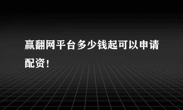 赢翻网平台多少钱起可以申请配资！