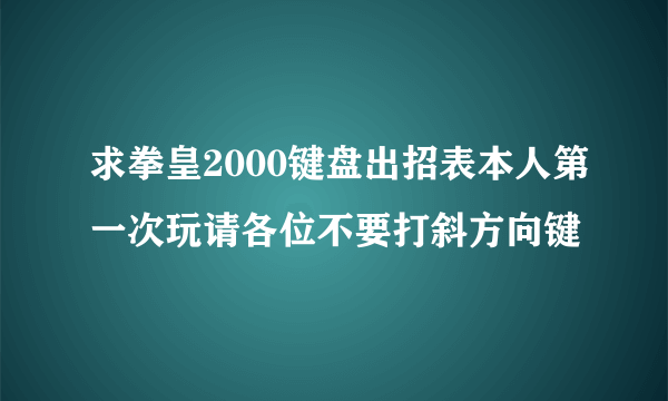 求拳皇2000键盘出招表本人第一次玩请各位不要打斜方向键