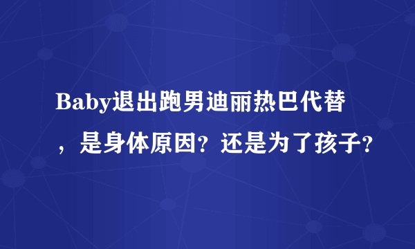 Baby退出跑男迪丽热巴代替，是身体原因？还是为了孩子？