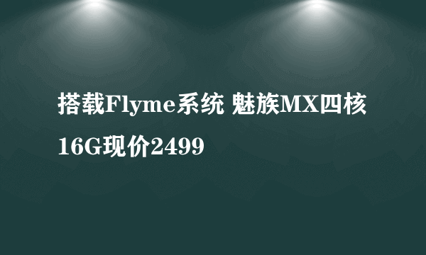 搭载Flyme系统 魅族MX四核16G现价2499