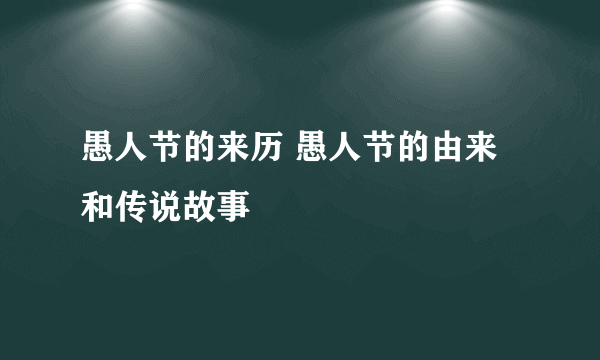 愚人节的来历 愚人节的由来和传说故事