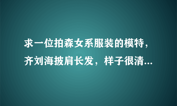 求一位拍森女系服装的模特，齐刘海披肩长发，样子很清秀。求名字？