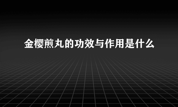 金樱煎丸的功效与作用是什么