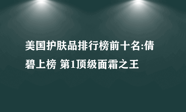 美国护肤品排行榜前十名:倩碧上榜 第1顶级面霜之王