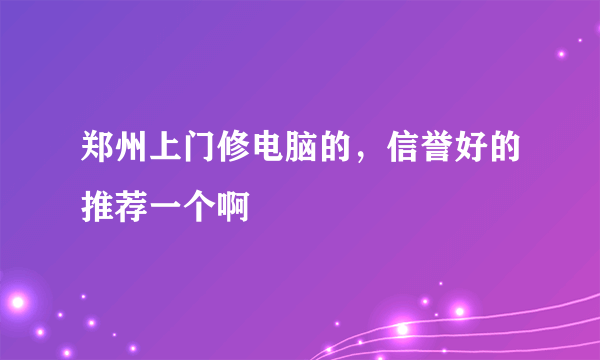 郑州上门修电脑的，信誉好的推荐一个啊