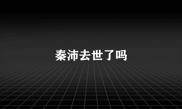 秦沛去世了吗