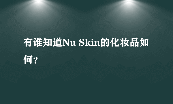 有谁知道Nu Skin的化妆品如何？