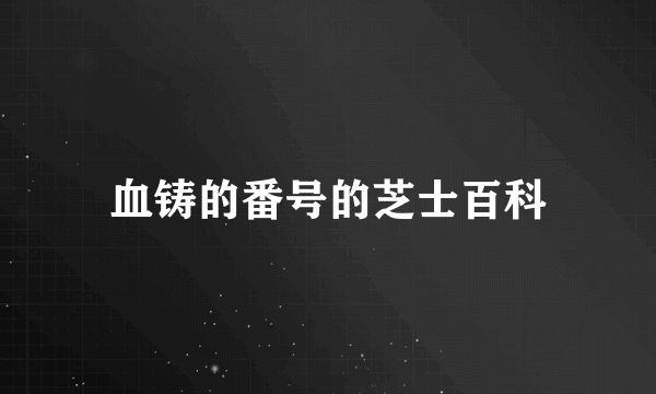 血铸的番号的芝士百科