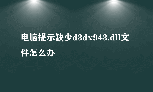 电脑提示缺少d3dx943.dll文件怎么办