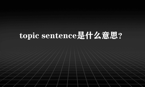 topic sentence是什么意思？