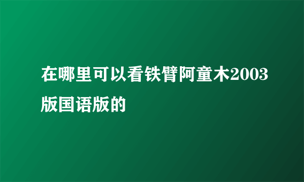 在哪里可以看铁臂阿童木2003版国语版的