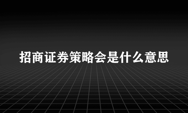 招商证券策略会是什么意思