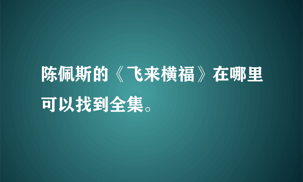 陈佩斯的《飞来横福》在哪里可以找到全集。